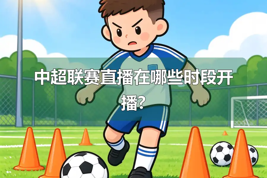 中超联赛直播在哪些时段开播?